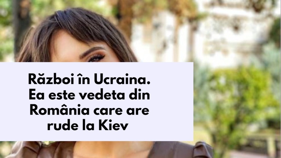 Război în Ucraina. Ea este vedeta din România care are rude la Kiev